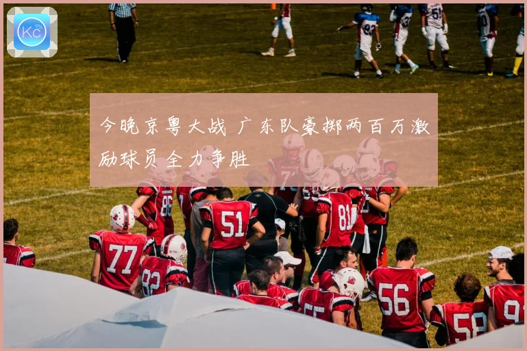 今晚京粤大战 广东队豪掷两百万激励球员全力争胜