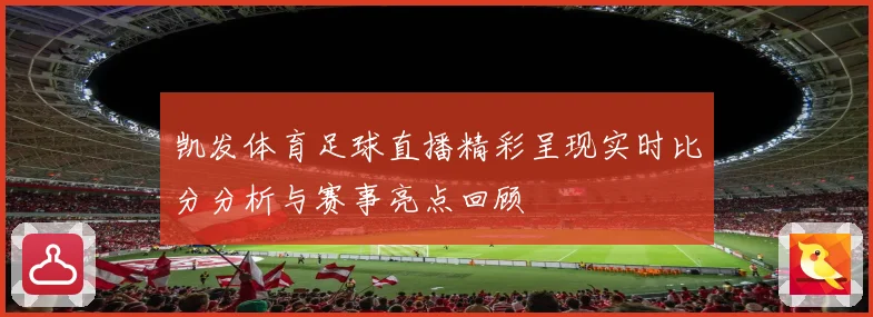凯发体育足球直播精彩呈现实时比分分析与赛事亮点回顾