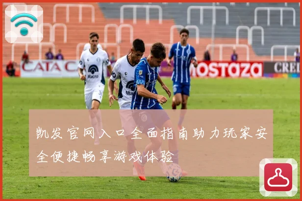 凯发官网入口全面指南助力玩家安全便捷畅享游戏体验