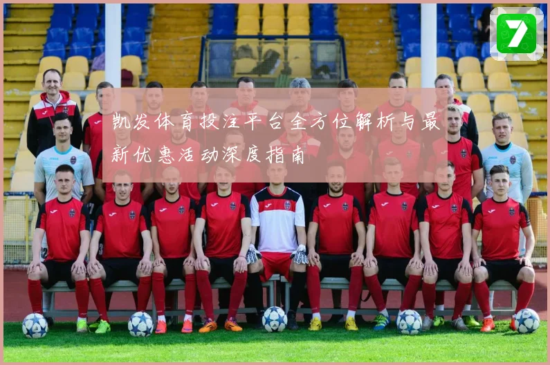 凯发体育投注平台全方位解析与最新优惠活动深度指南